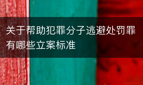 关于帮助犯罪分子逃避处罚罪有哪些立案标准