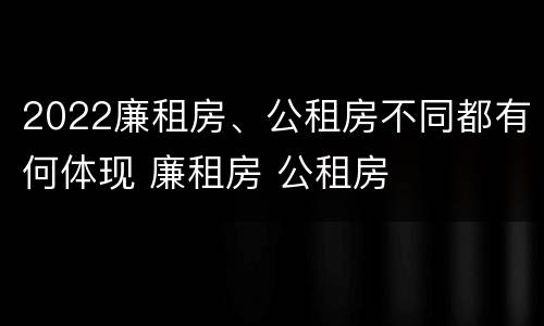 2022廉租房、公租房不同都有何体现 廉租房 公租房