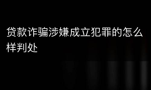 贷款诈骗涉嫌成立犯罪的怎么样判处