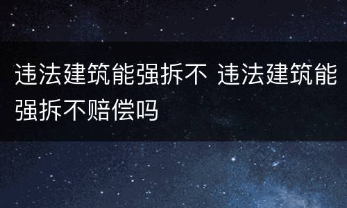 违法建筑能强拆不 违法建筑能强拆不赔偿吗