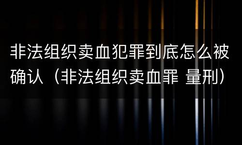 非法组织卖血犯罪到底怎么被确认（非法组织卖血罪 量刑）