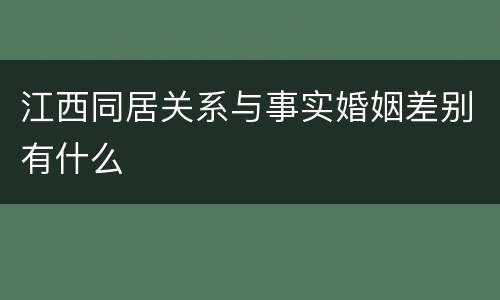 江西同居关系与事实婚姻差别有什么