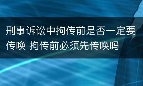 刑事诉讼中拘传前是否一定要传唤 拘传前必须先传唤吗