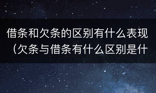 借条和欠条的区别有什么表现（欠条与借条有什么区别是什么）
