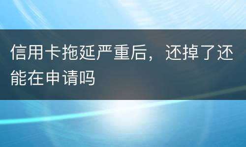 信用卡拖延严重后，还掉了还能在申请吗