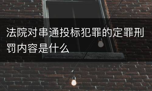 法院对串通投标犯罪的定罪刑罚内容是什么