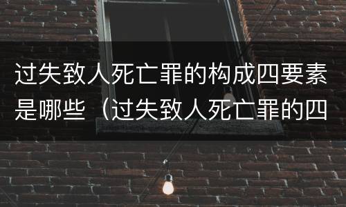 过失致人死亡罪的构成四要素是哪些（过失致人死亡罪的四要件）