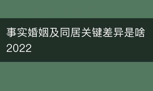 事实婚姻及同居关键差异是啥2022
