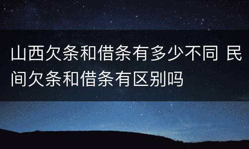 山西欠条和借条有多少不同 民间欠条和借条有区别吗