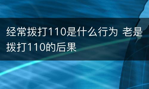 经常拨打110是什么行为 老是拨打110的后果
