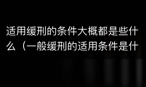 适用缓刑的条件大概都是些什么（一般缓刑的适用条件是什么）