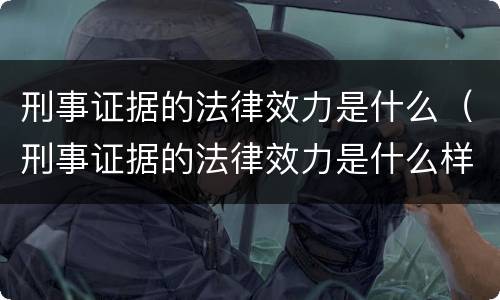 刑事证据的法律效力是什么（刑事证据的法律效力是什么样的）