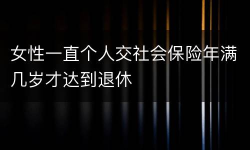 女性一直个人交社会保险年满几岁才达到退休
