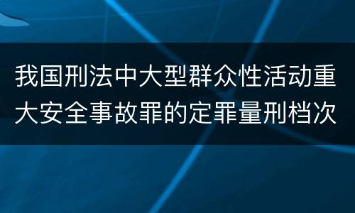 我国刑法中大型群众性活动重大安全事故罪的定罪量刑档次是怎样的