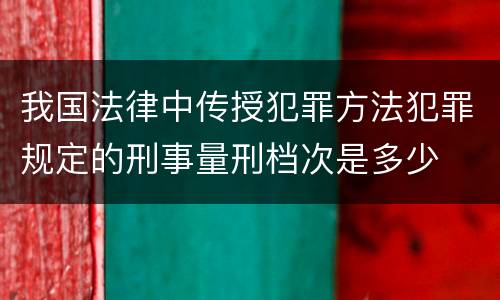 我国法律中传授犯罪方法犯罪规定的刑事量刑档次是多少