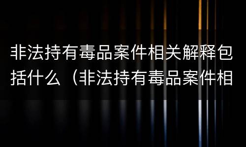 非法持有毒品案件相关解释包括什么（非法持有毒品案件相关解释包括什么罪）