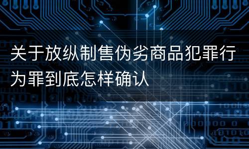 关于放纵制售伪劣商品犯罪行为罪到底怎样确认