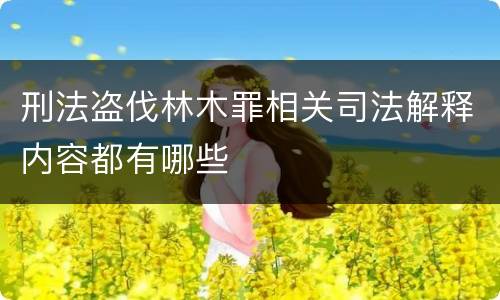 刑法盗伐林木罪相关司法解释内容都有哪些