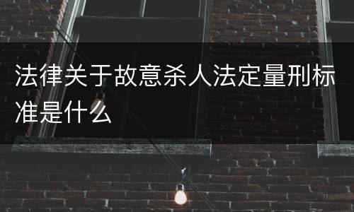 法律关于故意杀人法定量刑标准是什么