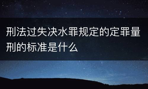 刑法过失决水罪规定的定罪量刑的标准是什么