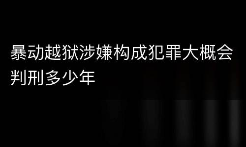 暴动越狱涉嫌构成犯罪大概会判刑多少年
