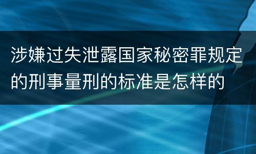 涉嫌过失泄露国家秘密罪规定的刑事量刑的标准是怎样的