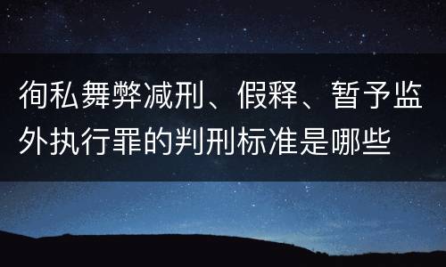 徇私舞弊减刑、假释、暂予监外执行罪的判刑标准是哪些