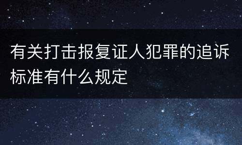 有关打击报复证人犯罪的追诉标准有什么规定