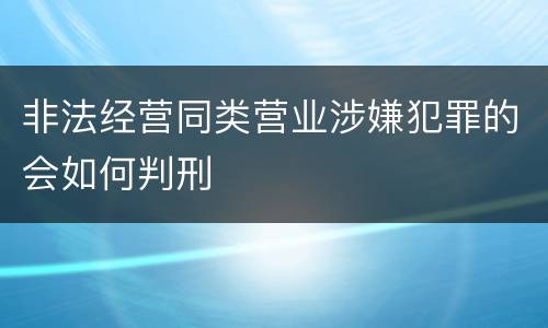 非法经营同类营业涉嫌犯罪的会如何判刑