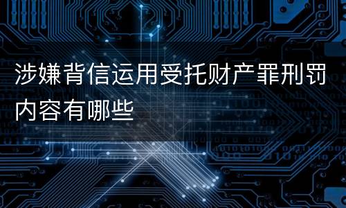涉嫌背信运用受托财产罪刑罚内容有哪些