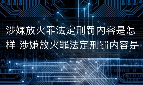 涉嫌放火罪法定刑罚内容是怎样 涉嫌放火罪法定刑罚内容是怎样判定的
