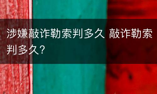 涉嫌敲诈勒索判多久 敲诈勒索判多久?