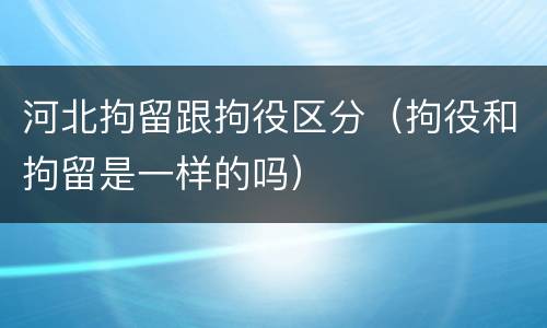 河北拘留跟拘役区分（拘役和拘留是一样的吗）