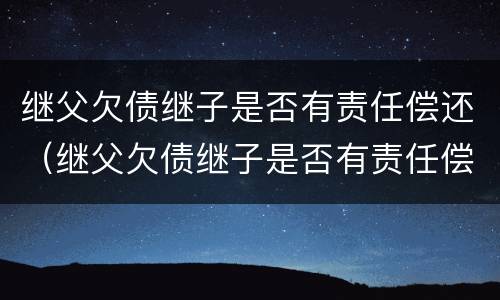 继父欠债继子是否有责任偿还（继父欠债继子是否有责任偿还能力）