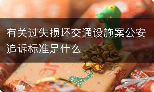 有关过失损坏交通设施案公安追诉标准是什么