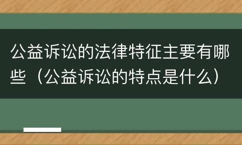 公益诉讼的法律特征主要有哪些（公益诉讼的特点是什么）