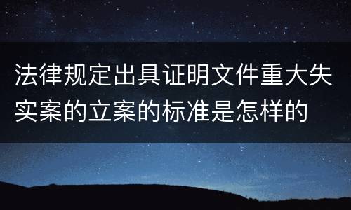 法律规定出具证明文件重大失实案的立案的标准是怎样的