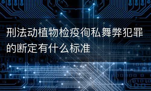 刑法动植物检疫徇私舞弊犯罪的断定有什么标准