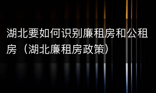 湖北要如何识别廉租房和公租房（湖北廉租房政策）