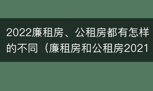 2022廉租房、公租房都有怎样的不同（廉租房和公租房2021年最新通知）