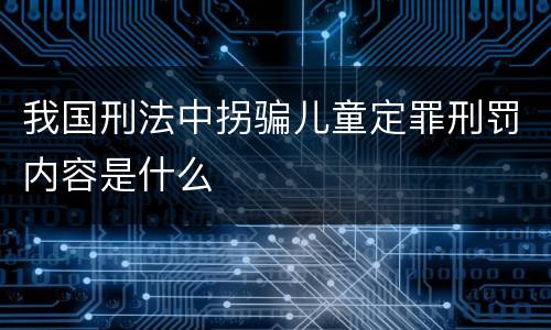 我国刑法中拐骗儿童定罪刑罚内容是什么