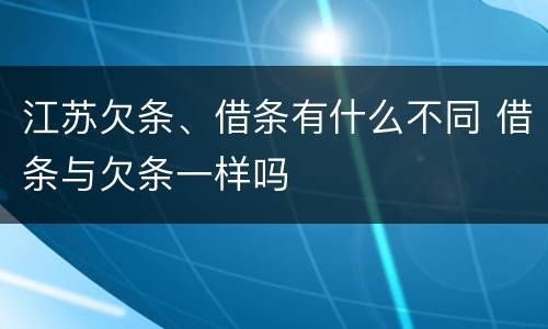江苏欠条、借条有什么不同 借条与欠条一样吗