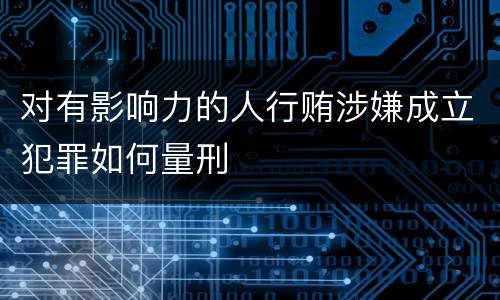 对有影响力的人行贿涉嫌成立犯罪如何量刑