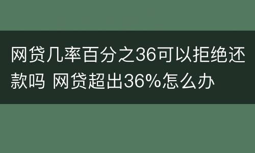 网贷几率百分之36可以拒绝还款吗 网贷超出36%怎么办