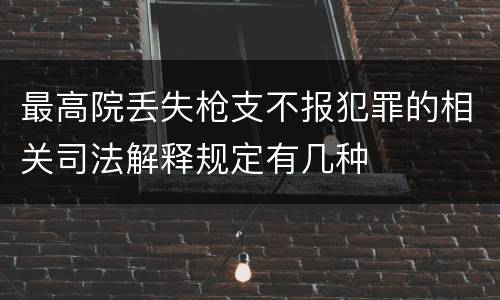 最高院丢失枪支不报犯罪的相关司法解释规定有几种