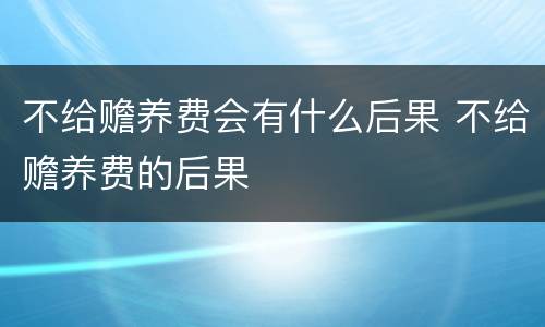 不给赡养费会有什么后果 不给赡养费的后果