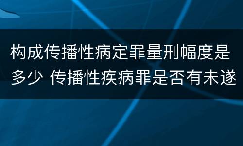 构成传播性病定罪量刑幅度是多少 传播性疾病罪是否有未遂