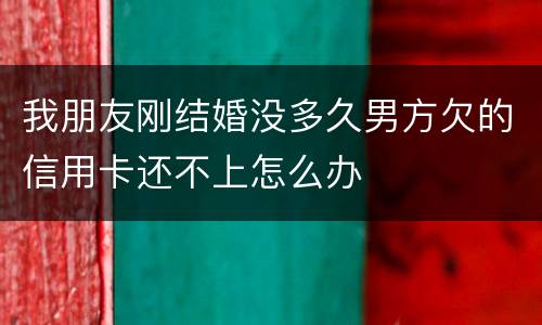 我朋友刚结婚没多久男方欠的信用卡还不上怎么办