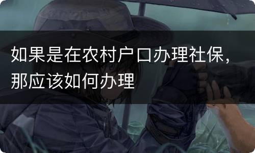 如果是在农村户口办理社保，那应该如何办理