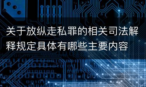 关于放纵走私罪的相关司法解释规定具体有哪些主要内容